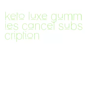 keto luxe gummies cancel subscription