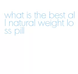 what is the best all natural weight loss pill