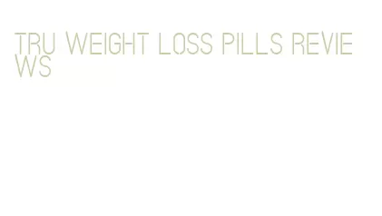 tru weight loss pills reviews