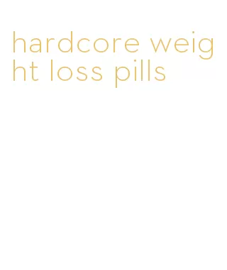 hardcore weight loss pills