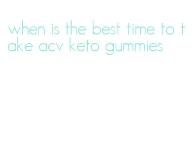 when is the best time to take acv keto gummies