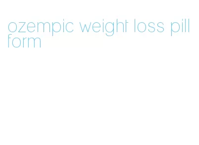 ozempic weight loss pill form