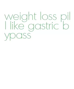 weight loss pill like gastric bypass