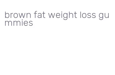 brown fat weight loss gummies