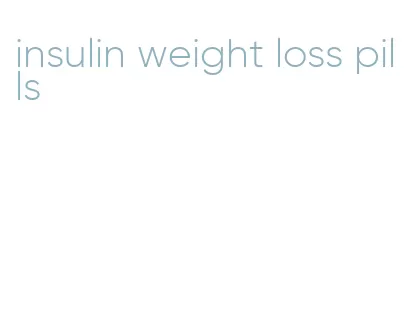 insulin weight loss pills
