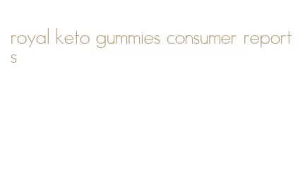 royal keto gummies consumer reports