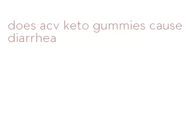 does acv keto gummies cause diarrhea