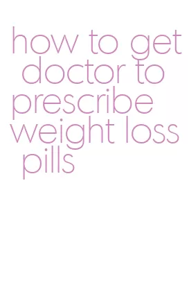 how to get doctor to prescribe weight loss pills