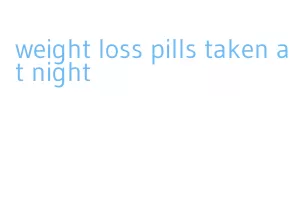 weight loss pills taken at night