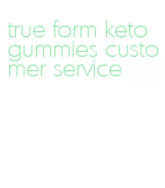 true form keto gummies customer service