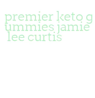 premier keto gummies jamie lee curtis