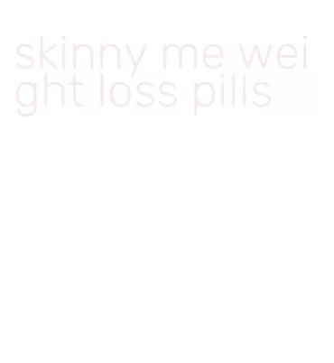 skinny me weight loss pills