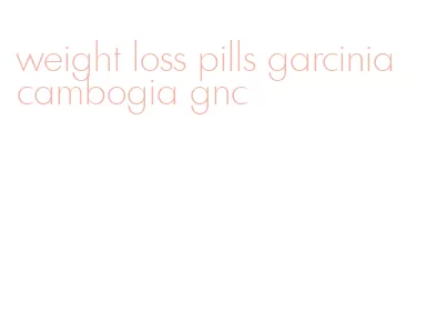 weight loss pills garcinia cambogia gnc