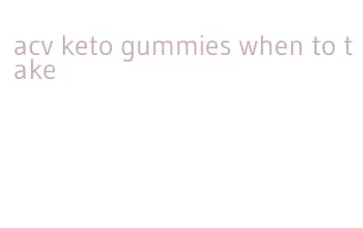 acv keto gummies when to take