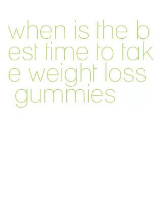when is the best time to take weight loss gummies