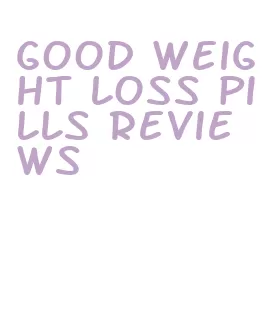 good weight loss pills reviews