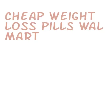 cheap weight loss pills walmart