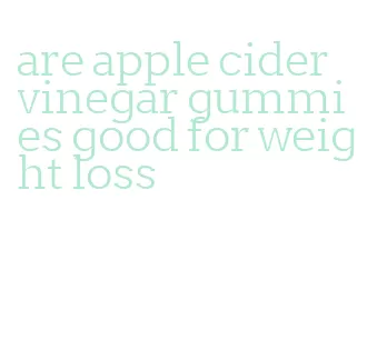 are apple cider vinegar gummies good for weight loss