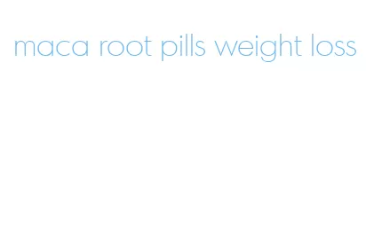 maca root pills weight loss