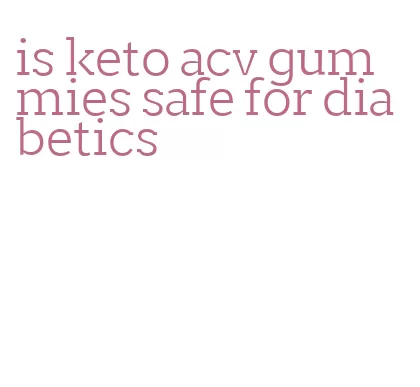 is keto acv gummies safe for diabetics