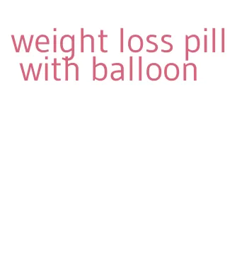 weight loss pill with balloon