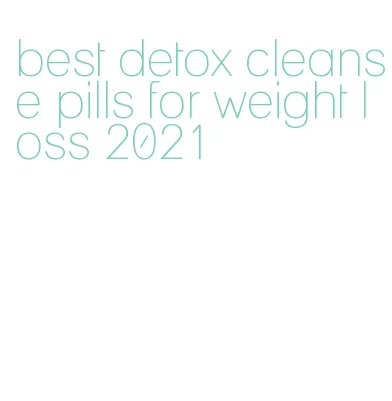 best detox cleanse pills for weight loss 2021