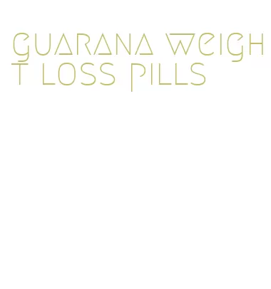 guarana weight loss pills