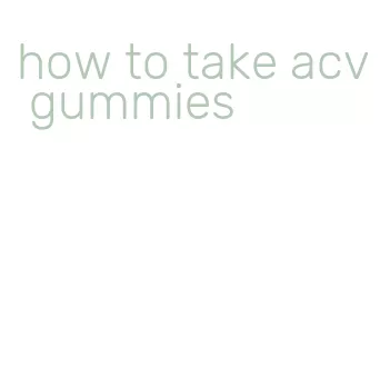 how to take acv gummies