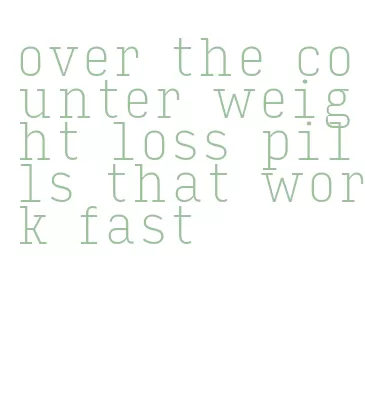 over the counter weight loss pills that work fast