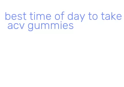best time of day to take acv gummies