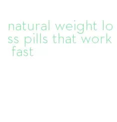 natural weight loss pills that work fast