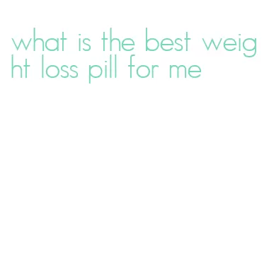 what is the best weight loss pill for me