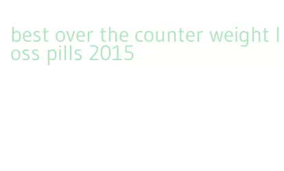 best over the counter weight loss pills 2015