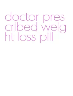 doctor prescribed weight loss pill