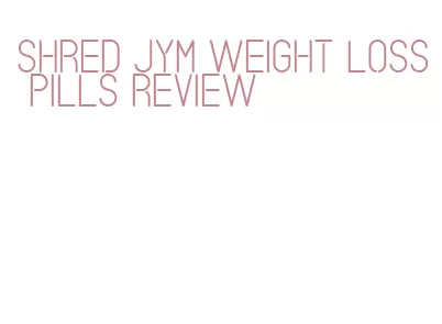 shred jym weight loss pills review
