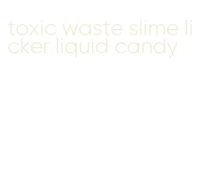 toxic waste slime licker liquid candy