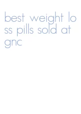 best weight loss pills sold at gnc