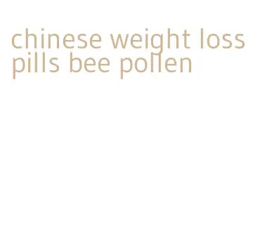 chinese weight loss pills bee pollen