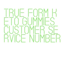 true form keto gummies customer service number