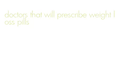 doctors that will prescribe weight loss pills