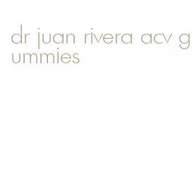 dr juan rivera acv gummies