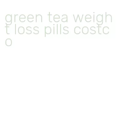 green tea weight loss pills costco