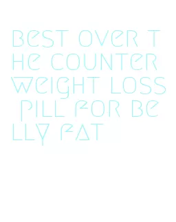 best over the counter weight loss pill for belly fat