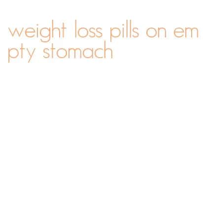 weight loss pills on empty stomach