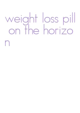weight loss pill on the horizon
