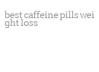 best caffeine pills weight loss