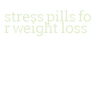 stress pills for weight loss