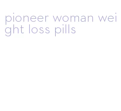 pioneer woman weight loss pills