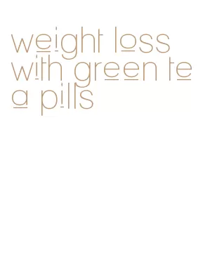 weight loss with green tea pills