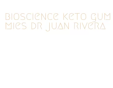 bioscience keto gummies dr juan rivera
